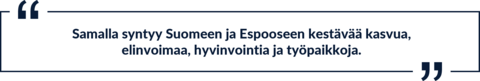 Sitaatti: "Samalla syntyy Suomeen ja Espooseen kestävää kasvua, elinvoimaa, hyvinvointia ja työpaikkoja."