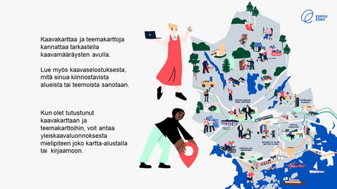 Kaavakarttaa ja teemakarttoja kannattaa tarkastella kaavamääräysten avulla. Kun olet tutustunut kaavakarttaan ja teemakarttoihin, voit antaa yleiskaavaluonnoksesta mielipiteen joko kartta-alustalla tai kirjaamoon.  Lue myös kaavaselostuksesta, mitä sinua kiinnostavista alueista tai teemoista sanotaan.