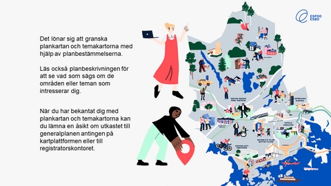 Det lönar sig att granska plankartan och temakartorna med hjälp av planbestämmelserna.  Läs också planbeskrivningen för att se vad som sägs om de områden eller teman som intresserar dig. När du har bekantat dig med plankartan och temakartorna kan du lämna en åsikt om utkastet till generalplanen antingen på kartplattformen eller till registratorskontoret.